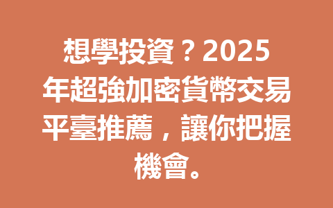 想學投資？2025年超強加密貨幣交易平臺推薦，讓你把握機會。 一
