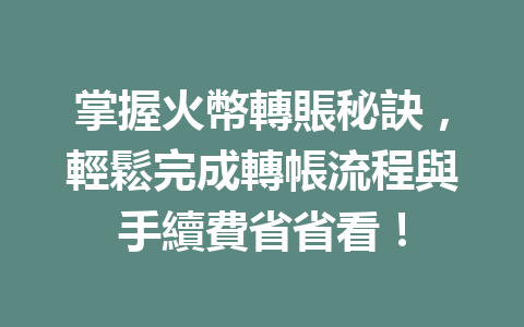 掌握火幣轉賬秘訣,輕鬆完成轉帳流程與手續費省省看! 一