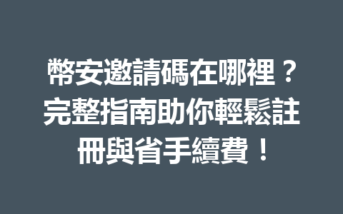 幣安邀請碼在哪裡?完整指南助你輕鬆註冊與省手續費! 一