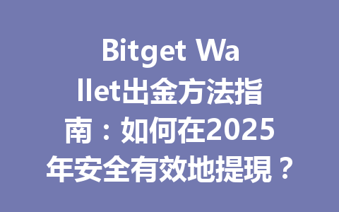 Bitget Wallet出金方法指南：如何在2025年安全有效地提現？ 一