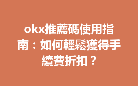 okx推薦碼使用指南:如何輕鬆獲得手續費折扣? 一