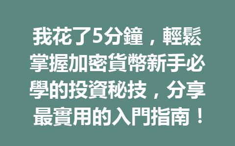 我花了5分鐘，輕鬆掌握加密貨幣新手必學的投資秘技，分享最實用的入門指南！ 一