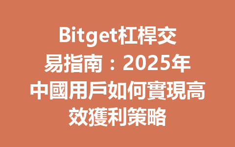 Bitget杠桿交易指南：2025年中國用戶如何實現高效獲利策略 一