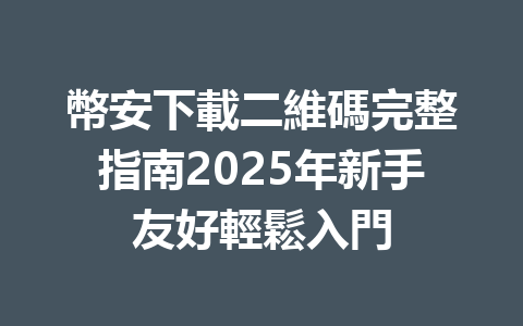 幣安下載二維碼完整指南2025年新手友好輕鬆入門 一