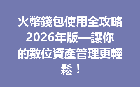 火幣錢包使用全攻略2026年版—讓你的數位資產管理更輕鬆！ 一