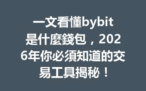 一文看懂bybit是什麼錢包，2026年你必須知道的交易工具揭秘！ 一