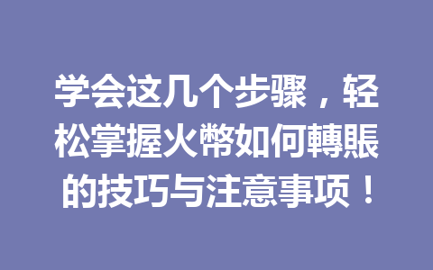 学会这几个步骤,轻松掌握火幣如何轉賬的技巧与注意事项! 一