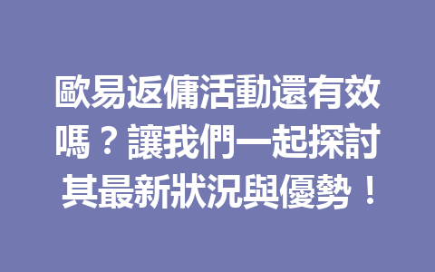 歐易返傭活動還有效嗎?讓我們一起探討其最新狀況與優勢! 一