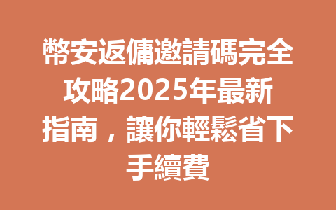 幣安返傭邀請碼完全攻略2025年最新指南,讓你輕鬆省下手續費 一