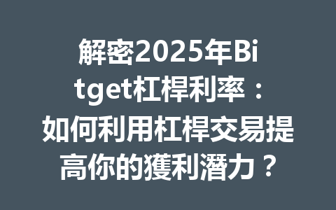 解密2025年Bitget杠桿利率:如何利用杠桿交易提高你的獲利潛力? 一