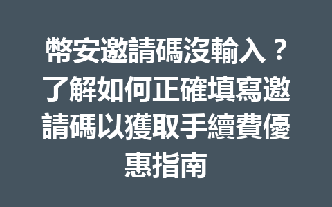 幣安邀請碼沒輸入？了解如何正確填寫邀請碼以獲取手續費優惠指南 一
