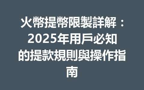 火幣提幣限製詳解:2025年用戶必知的提款規則與操作指南 一