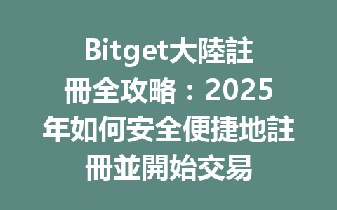 Bitget大陸註冊全攻略:2025年如何安全便捷地註冊並開始交易 一