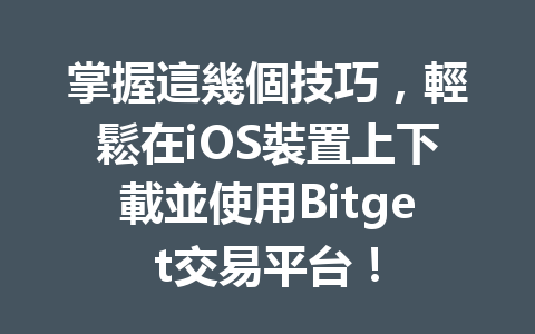 掌握這幾個技巧，輕鬆在iOS裝置上下載並使用Bitget交易平台！ 一
