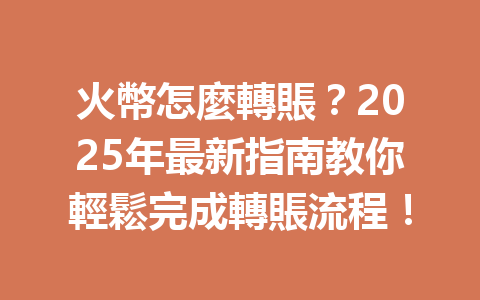 火幣怎麼轉賬?2025年最新指南教你輕鬆完成轉賬流程! 一