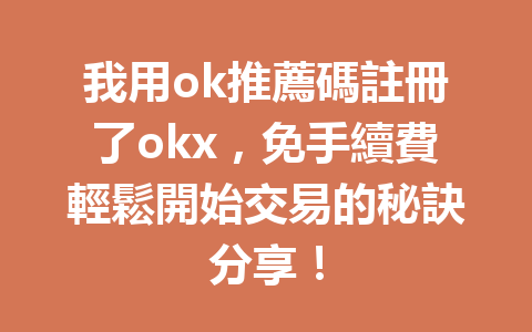 我用ok推薦碼註冊了okx,免手續費輕鬆開始交易的秘訣分享! 一