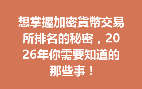 想掌握加密貨幣交易所排名的秘密，2026年你需要知道的那些事！ 一