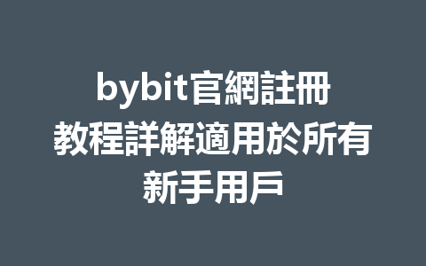 bybit官網註冊教程詳解適用於所有新手用戶 一
