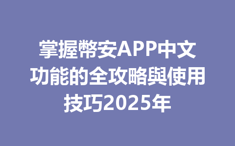 掌握幣安APP中文功能的全攻略與使用技巧2025年 一