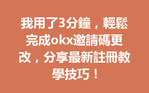 我用了3分鐘,輕鬆完成okx邀請碼更改,分享最新註冊教學技巧! 一