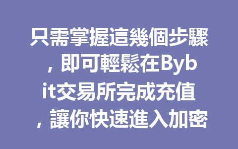 只需掌握這幾個步驟，即可輕鬆在Bybit交易所完成充值，讓你快速進入加密貨幣世界！ 一