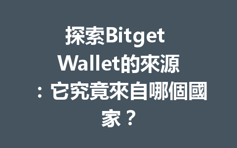 探索Bitget Wallet的來源:它究竟來自哪個國家? 一