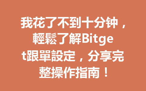 我花了不到十分钟，輕鬆了解Bitget跟單設定，分享完整操作指南！ 一
