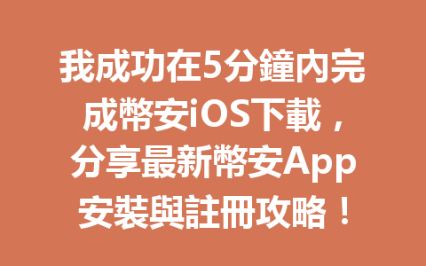 我成功在5分鐘內完成幣安iOS下載,分享最新幣安App安裝與註冊攻略! 一