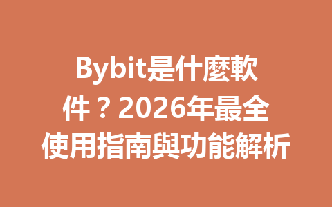 Bybit是什麼軟件？2026年最全使用指南與功能解析 一