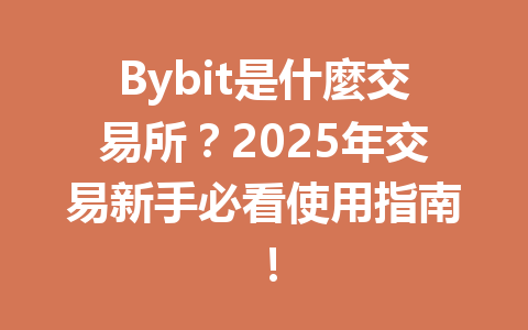 Bybit是什麼交易所?2025年交易新手必看使用指南! 一