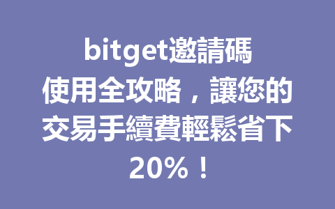 bitget邀請碼使用全攻略,讓您的交易手續費輕鬆省下20%! 一