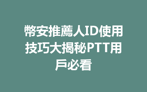 幣安推薦人ID使用技巧大揭秘PTT用戶必看 一