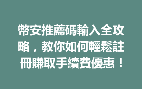 幣安推薦碼輸入全攻略，教你如何輕鬆註冊賺取手續費優惠！ 一