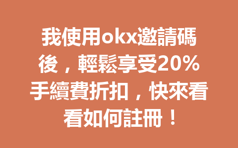 我使用okx邀請碼後，輕鬆享受20%手續費折扣，快來看看如何註冊！ 一