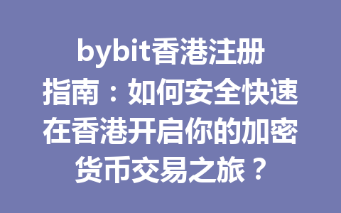 bybit香港注册指南:如何安全快速在香港开启你的加密货币交易之旅? 一