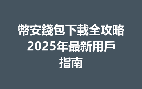 幣安錢包下載全攻略2025年最新用戶指南 一