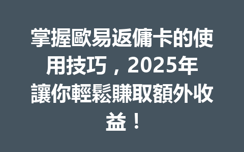 掌握歐易返傭卡的使用技巧，2025年讓你輕鬆賺取額外收益！ 一