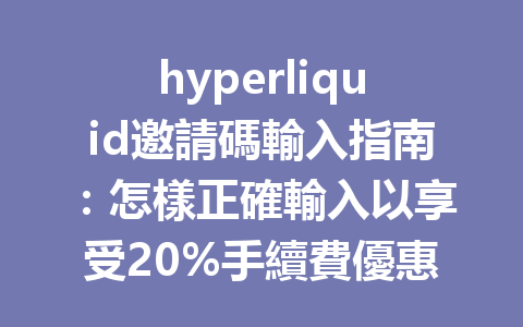 hyperliquid邀請碼輸入指南：怎樣正確輸入以享受20%手續費優惠？ 一
