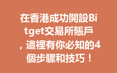 在香港成功開設Bitget交易所賬戶，這裡有你必知的4個步驟和技巧！ 一