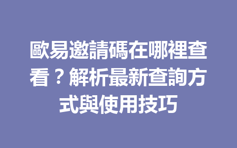 歐易邀請碼在哪裡查看?解析最新查詢方式與使用技巧 一