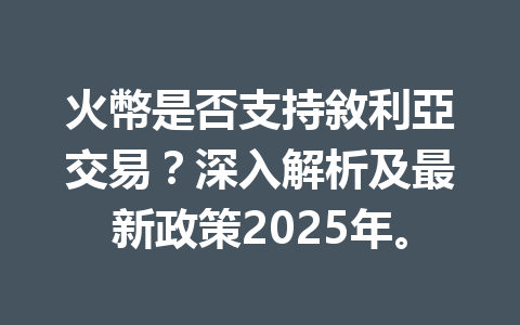 火幣是否支持敘利亞交易？深入解析及最新政策2025年。 一