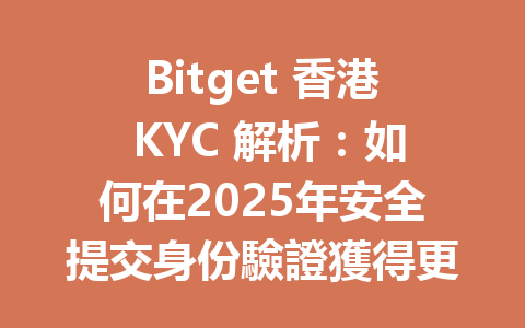 Bitget 香港 KYC 解析:如何在2025年安全提交身份驗證獲得更佳交易體驗? 一