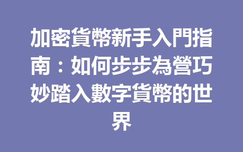 加密貨幣新手入門指南：如何步步為營巧妙踏入數字貨幣的世界 一