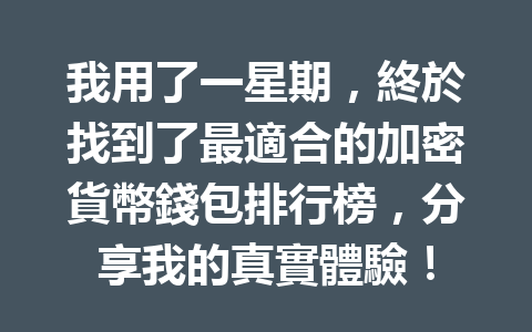 我用了一星期,終於找到了最適合的加密貨幣錢包排行榜,分享我的真實體驗! 一