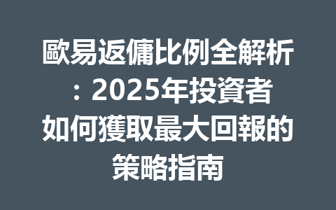 歐易返傭比例全解析:2025年投資者如何獲取最大回報的策略指南 一