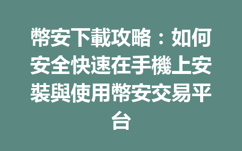 幣安下載攻略:如何安全快速在手機上安裝與使用幣安交易平台 一