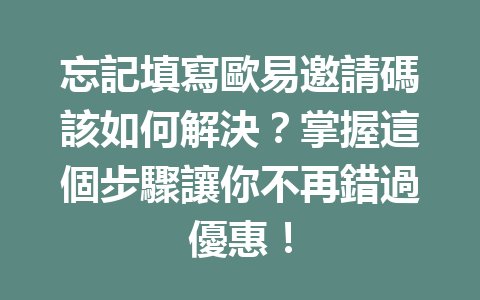 忘記填寫歐易邀請碼該如何解決?掌握這個步驟讓你不再錯過優惠! 一