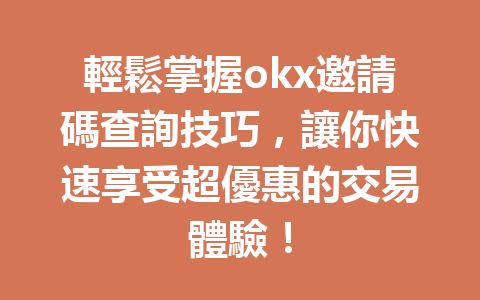 輕鬆掌握okx邀請碼查詢技巧，讓你快速享受超優惠的交易體驗！ 一