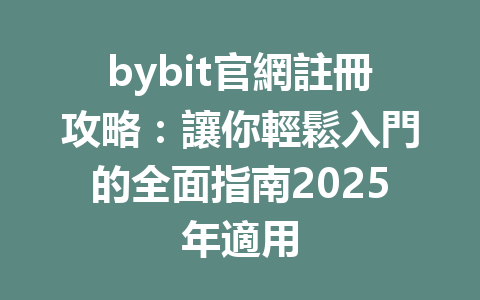 bybit官網註冊攻略:讓你輕鬆入門的全面指南2025年適用 一