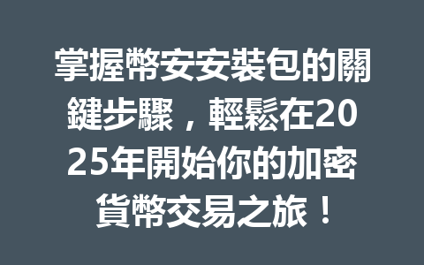 掌握幣安安裝包的關鍵步驟,輕鬆在2025年開始你的加密貨幣交易之旅! 一